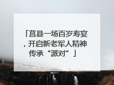 莒县一场百岁寿宴，开启新老军人精神传承“派对”
