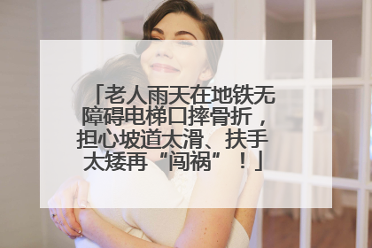 老人雨天在地铁无障碍电梯口摔骨折，担心坡道太滑、扶手太矮再“闯祸”！