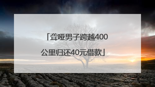 聋哑男子跨越400公里归还40元借款
