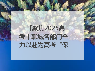 聚焦2025高考｜聊城各部门全力以赴为高考“保驾护航”