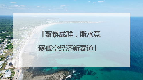 聚链成群，衡水竞逐低空经济新赛道