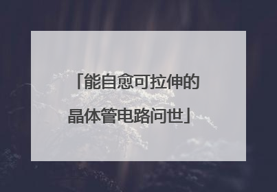 能自愈可拉伸的晶体管电路问世