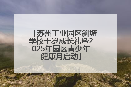 苏州工业园区斜塘学校十岁成长礼暨2025年园区青少年健康月启动
