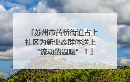 苏州市黄桥街道占上社区为新业态群体送上“流动的温暖”！
