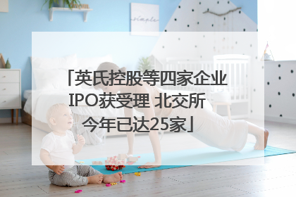 英氏控股等四家企业IPO获受理 北交所今年已达25家