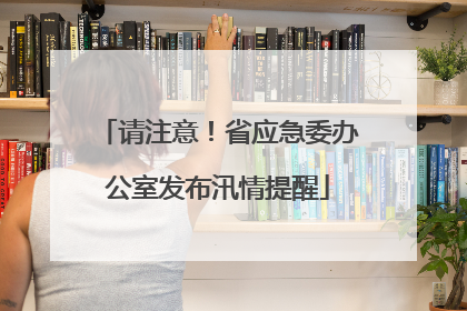请注意！省应急委办公室发布汛情提醒