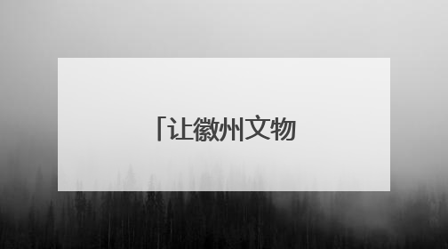 让徽州文物“活”起来