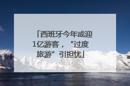 西班牙今年或迎1亿游客，“过度旅游”引担忧