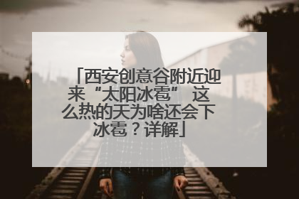 西安创意谷附近迎来“太阳冰雹” 这么热的天为啥还会下冰雹？详解