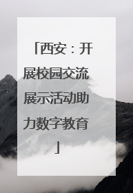 西安：开展校园交流展示活动助力数字教育