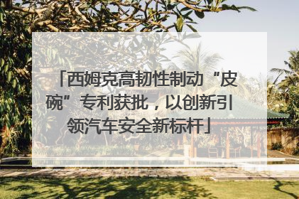 西姆克高韧性制动“皮碗”专利获批，以创新引领汽车安全新标杆