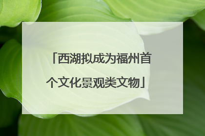 西湖拟成为福州首个文化景观类文物