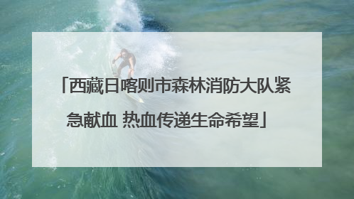 西藏日喀则市森林消防大队紧急献血 热血传递生命希望