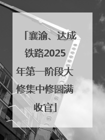 襄渝、达成铁路2025年第一阶段大修集中修圆满收官