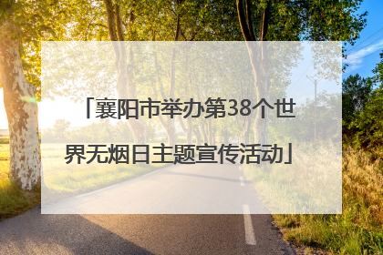 襄阳市举办第38个世界无烟日主题宣传活动