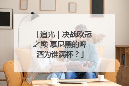 追光｜决战欧冠之巅 慕尼黑的啤酒为谁满杯？