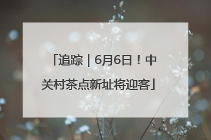 追踪｜6月6日！中关村茶点新址将迎客