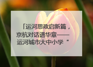 运河思政启新篇，京杭对话谱华章——运河城市大中小学“运河思政”一体化联合体在京成立