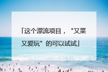 这个漂流项目，“又菜又爱玩”的可以试试