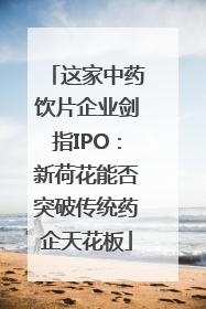 这家中药饮片企业剑指IPO：新荷花能否突破传统药企天花板