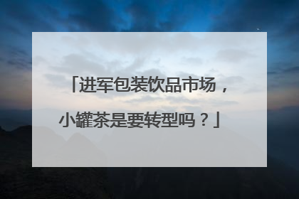 进军包装饮品市场，小罐茶是要转型吗？