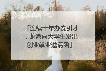 连续十年办赛引才，龙湾向大学生发出创业就业邀请函