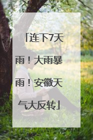 连下7天雨！大雨暴雨！安徽天气大反转