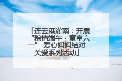 连云港灌南：开展“粽情端午・童享六一” 爱心妈妈结对关爱系列活动