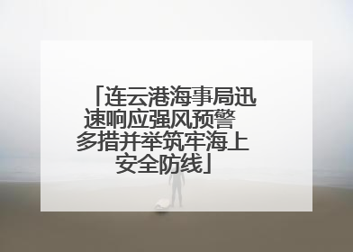 连云港海事局迅速响应强风预警 多措并举筑牢海上安全防线
