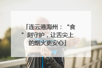 连云港海州：“食”刻守护，让舌尖上的烟火更安心