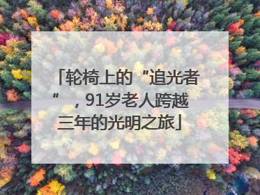 轮椅上的“追光者”，91岁老人跨越三年的光明之旅