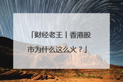 财经老王丨香港股市为什么这么火？