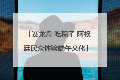 赛龙舟 吃粽子 阿根廷民众体验端午文化