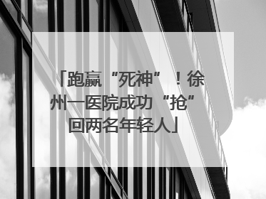 跑赢“死神”！徐州一医院成功“抢”回两名年轻人