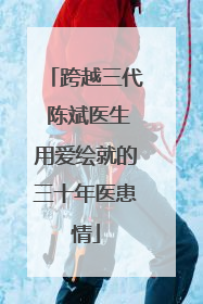 跨越三代 陈斌医生用爱绘就的三十年医患情