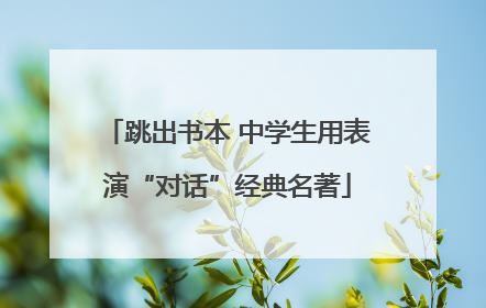 跳出书本 中学生用表演“对话”经典名著