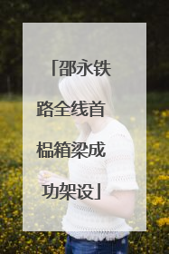 邵永铁路全线首榀箱梁成功架设