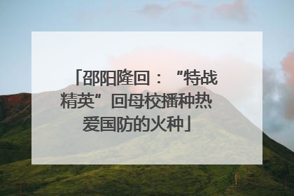 邵阳隆回：“特战精英”回母校播种热爱国防的火种
