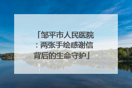 邹平市人民医院：两张手绘感谢信背后的生命守护