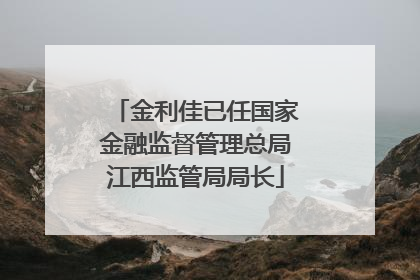 金利佳已任国家金融监督管理总局江西监管局局长