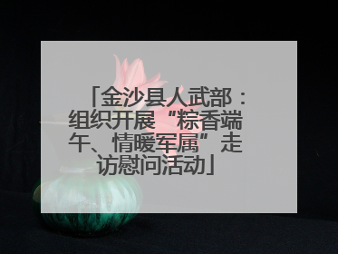 金沙县人武部：组织开展“粽香端午、情暖军属”走访慰问活动