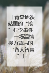 青岛地铁站里的“抢”行李事件：一场温情接力背后的“留人智慧”