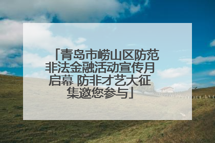 青岛市崂山区防范非法金融活动宣传月启幕 防非才艺大征集邀您参与