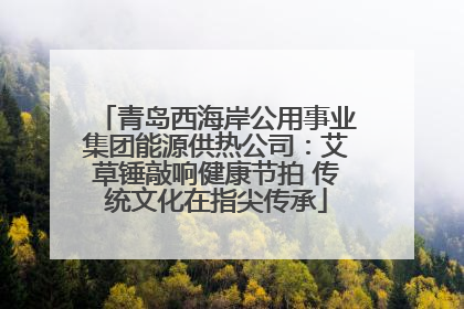 青岛西海岸公用事业集团能源供热公司：艾草锤敲响健康节拍 传统文化在指尖传承