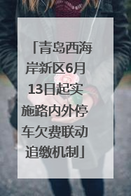 青岛西海岸新区6月13日起实施路内外停车欠费联动追缴机制