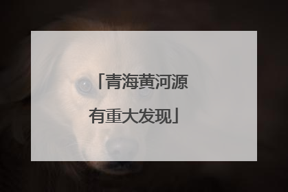 青海黄河源有重大发现