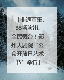 非遗市集、33场演出、全民舞台！郑州大剧院“公众开放日艺术节”举行