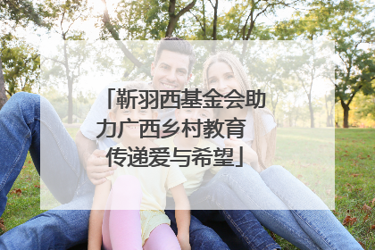 靳羽西基金会助力广西乡村教育 传递爱与希望