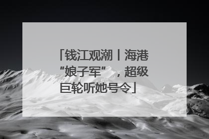 钱江观潮丨海港“娘子军”，超级巨轮听她号令