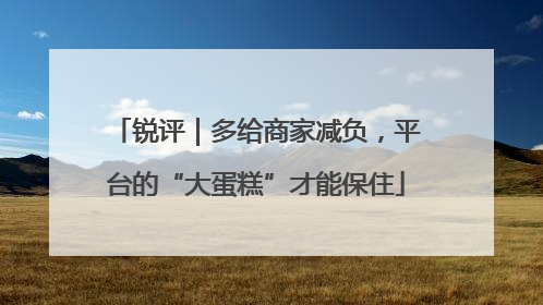 锐评｜多给商家减负，平台的“大蛋糕”才能保住